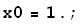 x0 = 1. ;